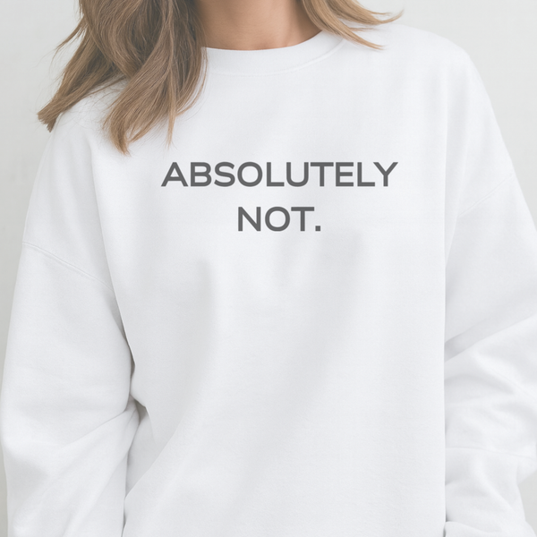 White sweatshirt with 'ABSOLUTELY NOT.' text on a plain background