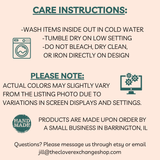 Care Instructions for the shirts: Cold water, low dryer setting, no bleach or ironing. Also colors may vary due to variations in screen displays.