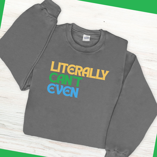 Literally Can't Even Sweatshirt
