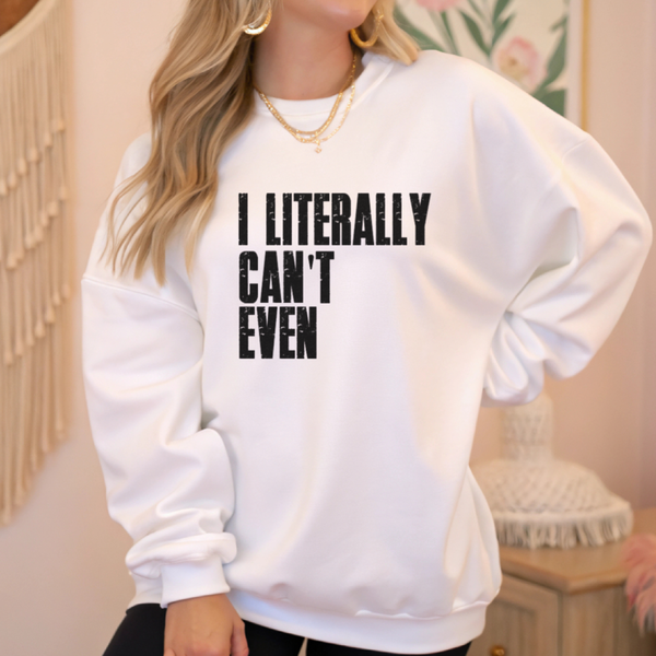 I Literally Can't Even Sweatshirt