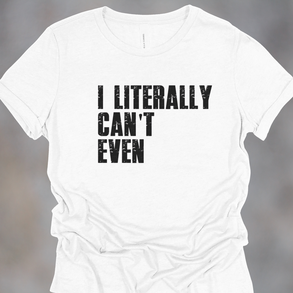 White t-shirt with black text 'I LITERALLY CAN'T EVEN' on a gray background